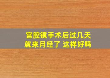 宫腔镜手术后过几天就来月经了 这样好吗